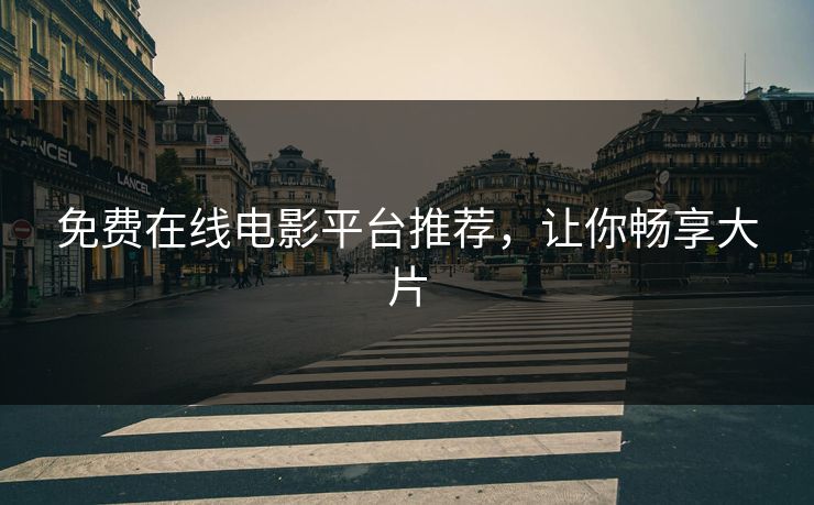 免费在线电影平台推荐，让你畅享大片