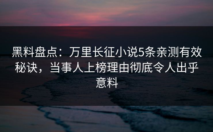 黑料盘点：万里长征小说5条亲测有效秘诀，当事人上榜理由彻底令人出乎意料