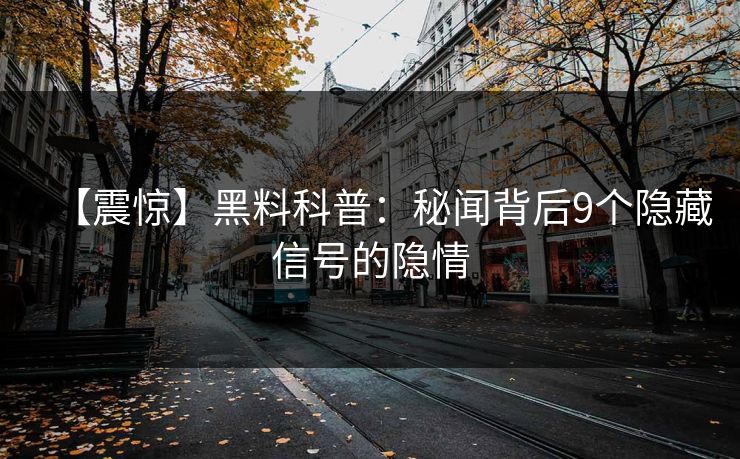 【震惊】黑料科普：秘闻背后9个隐藏信号的隐情