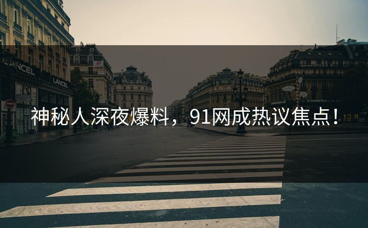 神秘人深夜爆料，91网成热议焦点！