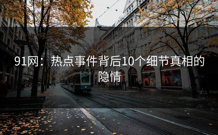 91网：热点事件背后10个细节真相的隐情