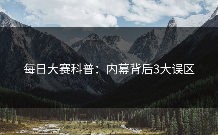 每日大赛科普：内幕背后3大误区
