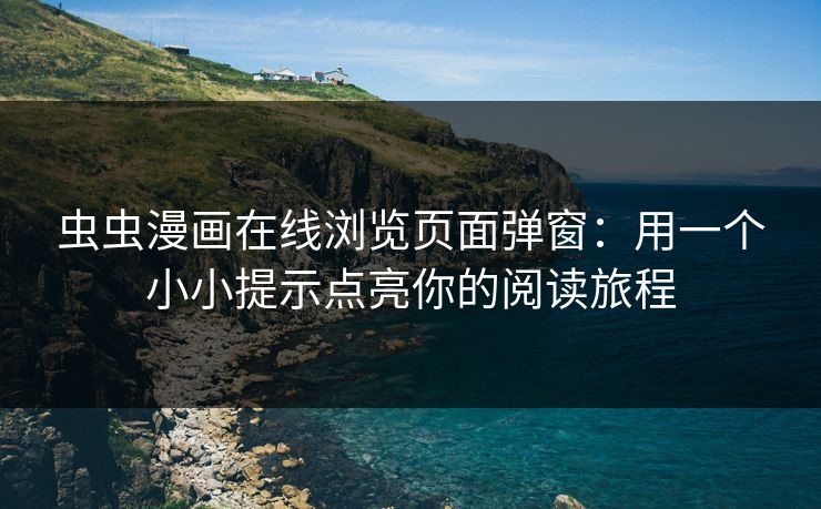 虫虫漫画在线浏览页面弹窗：用一个小小提示点亮你的阅读旅程