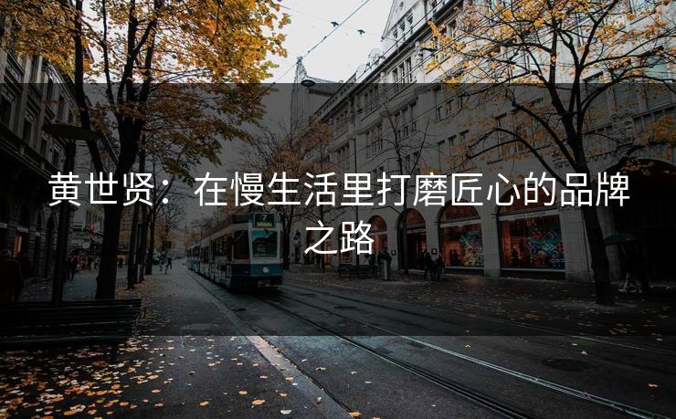 黄世贤：在慢生活里打磨匠心的品牌之路