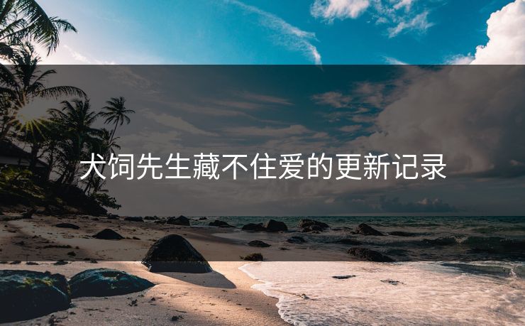 犬饲先生藏不住爱的更新记录