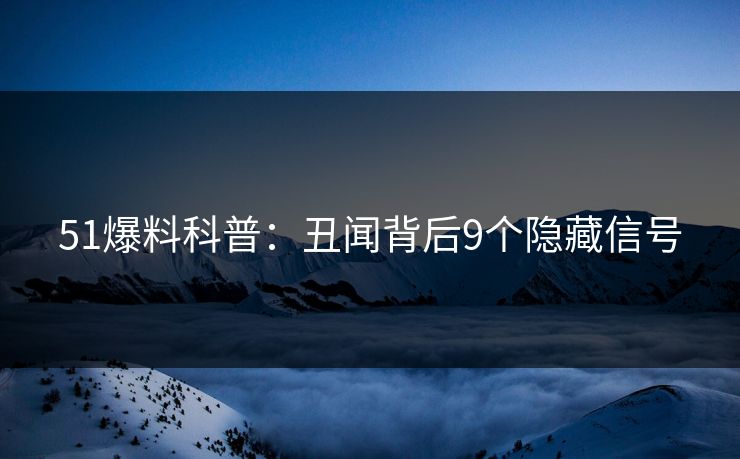 51爆料科普：丑闻背后9个隐藏信号