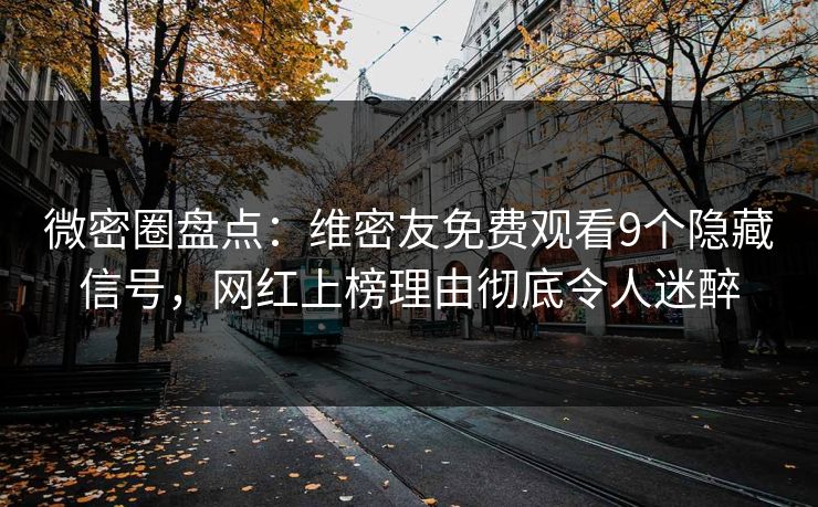 微密圈盘点：维密友免费观看9个隐藏信号，网红上榜理由彻底令人迷醉