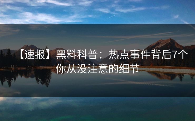 【速报】黑料科普：热点事件背后7个你从没注意的细节