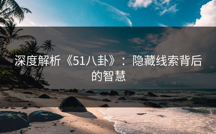 深度解析《51八卦》：隐藏线索背后的智慧